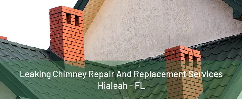 Leaking Chimney Repair And Replacement Services Hialeah - FL